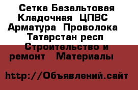 Сетка Базальтовая Кладочная, ЦПВС,  Арматура, Проволока - Татарстан респ. Строительство и ремонт » Материалы   